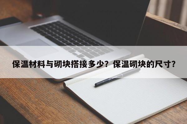 保温材料与砌块搭接多少？保温砌块的尺寸？