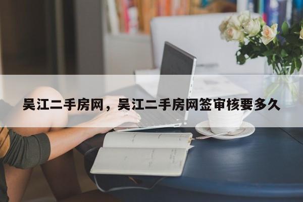 吴江二手房网，吴江二手房网签审核要多久