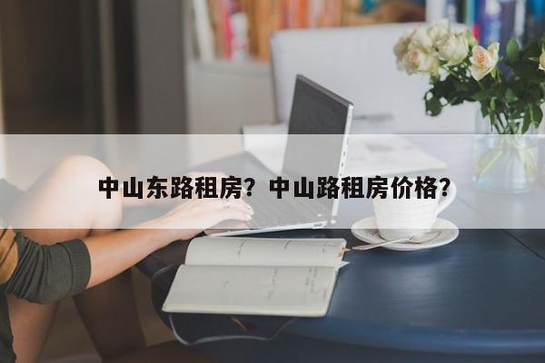 中山东路租房？中山路租房价格？