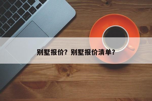 别墅报价？别墅报价清单？