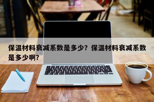 保温材料衰减系数是多少？保温材料衰减系数是多少啊？