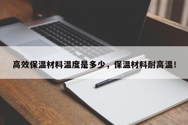 高效保温材料温度是多少，保温材料耐高温！