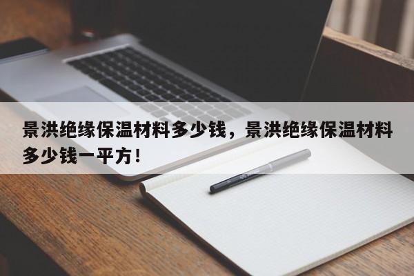 景洪绝缘保温材料多少钱，景洪绝缘保温材料多少钱一平方！