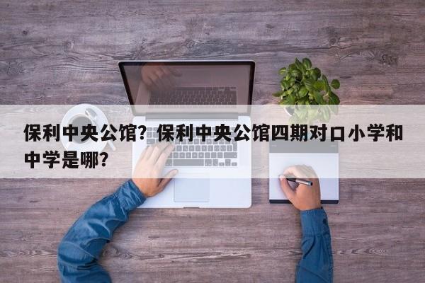 保利中央公馆？保利中央公馆四期对口小学和中学是哪？