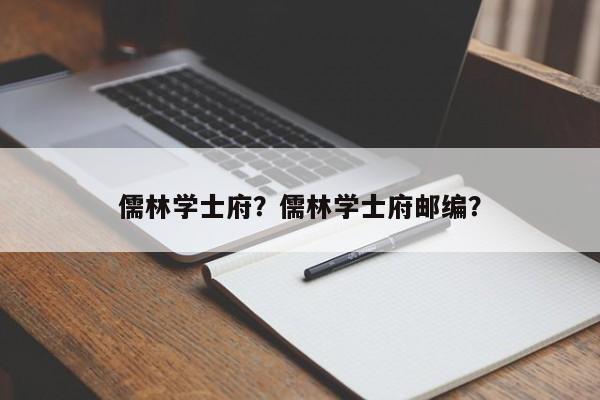 儒林学士府？儒林学士府邮编？