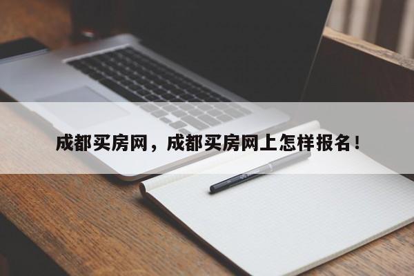 成都买房网，成都买房网上怎样报名！