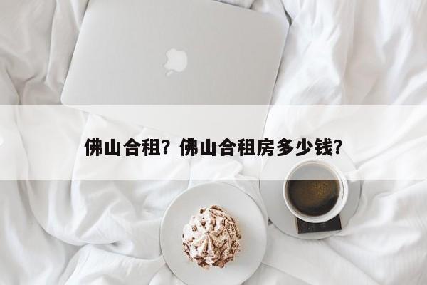 佛山合租？佛山合租房多少钱？