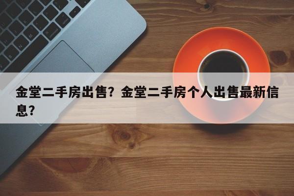 金堂二手房出售？金堂二手房个人出售最新信息？