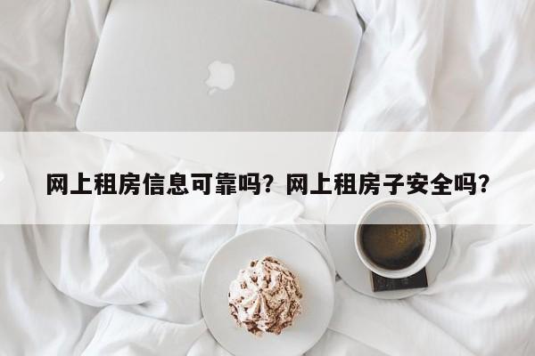 网上租房信息可靠吗？网上租房子安全吗？