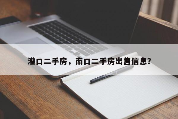 灌口二手房，南口二手房出售信息？