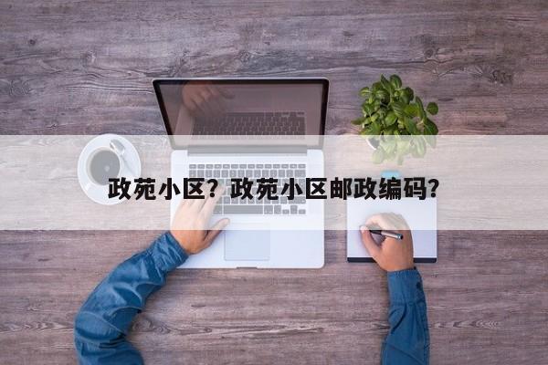 政苑小区？政苑小区邮政编码？