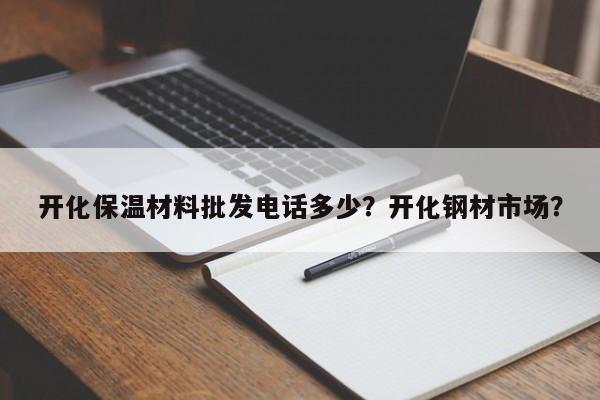 开化保温材料批发电话多少？开化钢材市场？