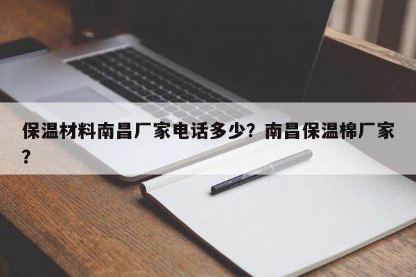 保温材料南昌厂家电话多少？南昌保温棉厂家？