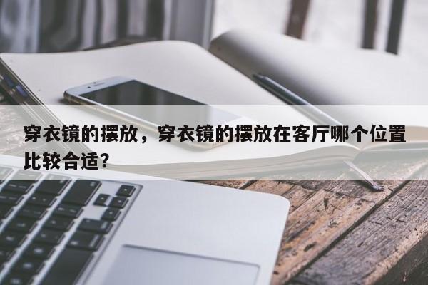 穿衣镜的摆放，穿衣镜的摆放在客厅哪个位置比较合适？