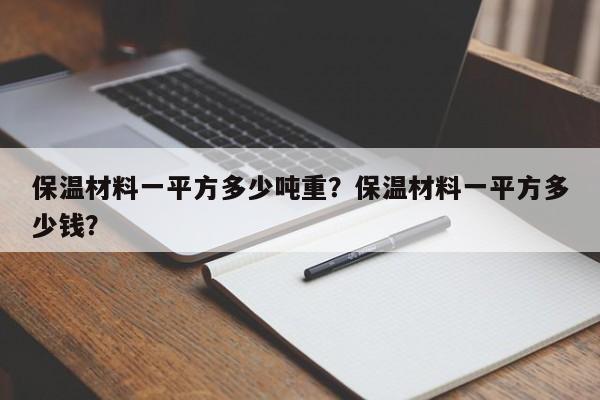 保温材料一平方多少吨重？保温材料一平方多少钱？