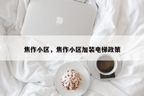 焦作小区，焦作小区加装电梯政策