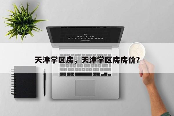 天津学区房，天津学区房房价？