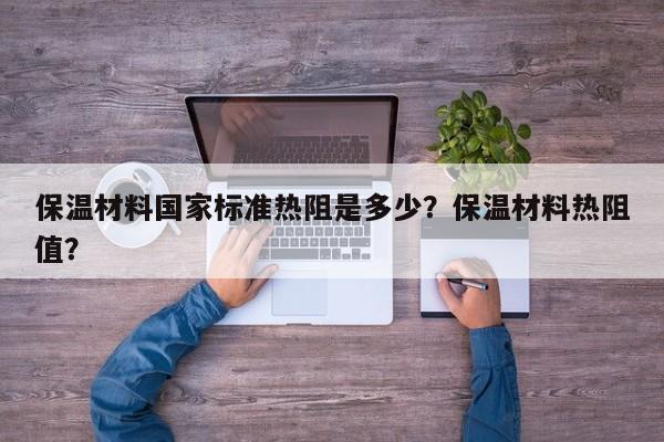 保温材料国家标准热阻是多少？保温材料热阻值？