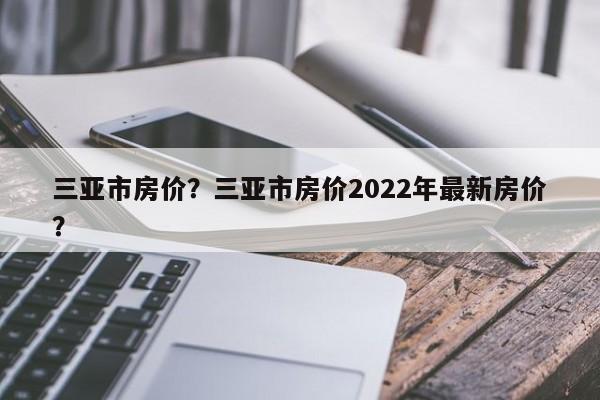 三亚市房价？三亚市房价2022年最新房价？