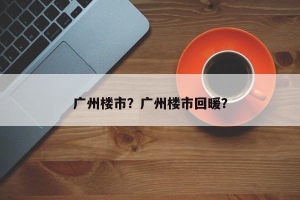 广州楼市？广州楼市回暖？