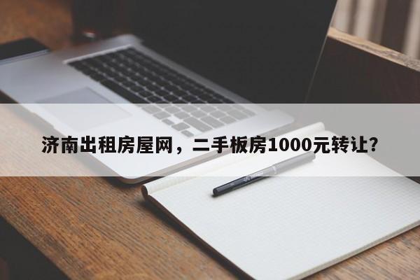 济南出租房屋网，二手板房1000元转让？