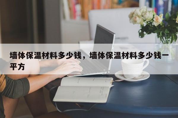 墙体保温材料多少钱，墙体保温材料多少钱一平方