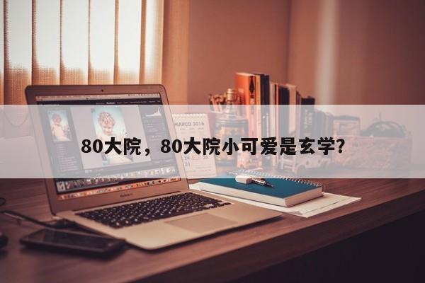 80大院，80大院小可爱是玄学？