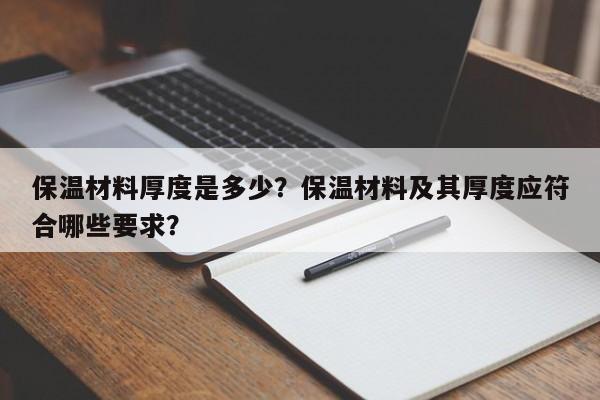 保温材料厚度是多少？保温材料及其厚度应符合哪些要求？