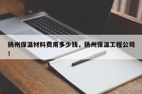 扬州保温材料费用多少钱，扬州保温工程公司！