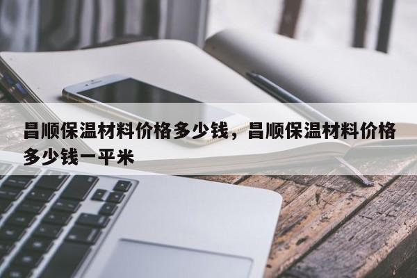 昌顺保温材料价格多少钱，昌顺保温材料价格多少钱一平米