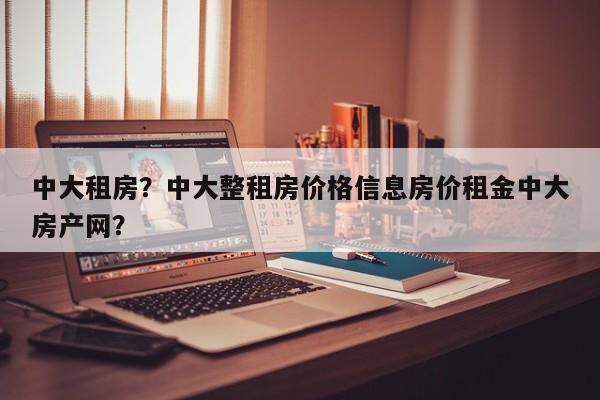 中大租房？中大整租房价格信息房价租金中大房产网？