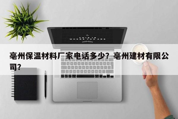 亳州保温材料厂家电话多少？亳州建材有限公司？