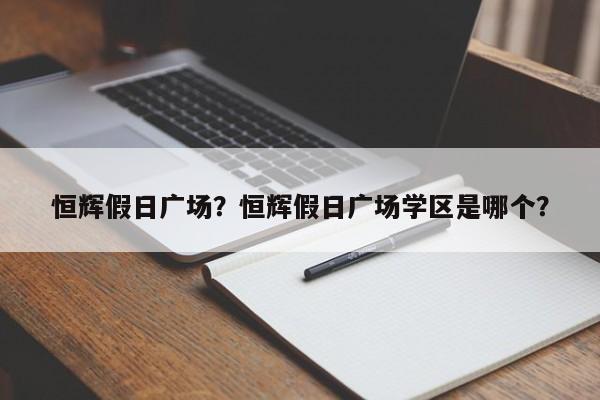 恒辉假日广场？恒辉假日广场学区是哪个？