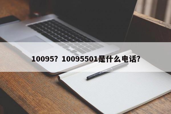 10095？10095501是什么电话？