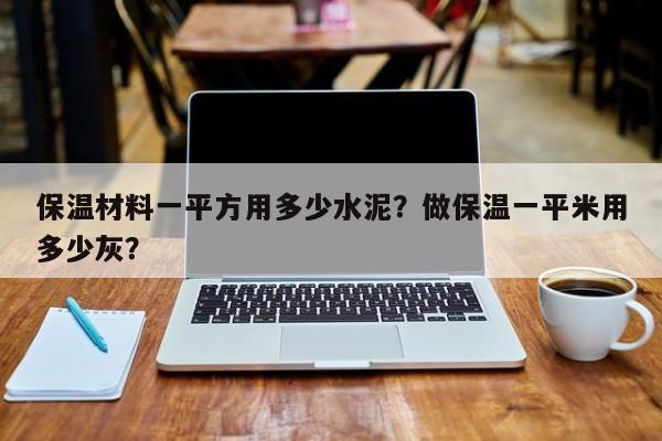 保温材料一平方用多少水泥？做保温一平米用多少灰？