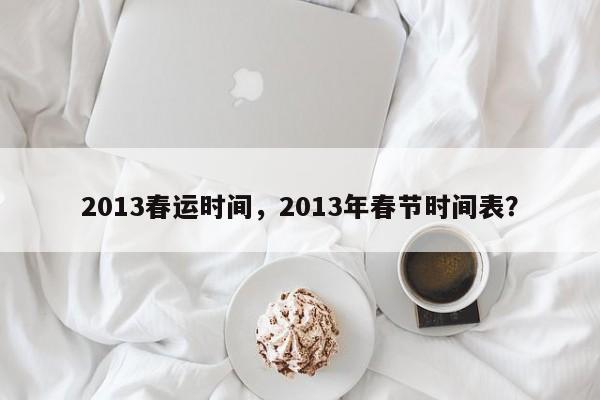 2013春运时间，2013年春节时间表？