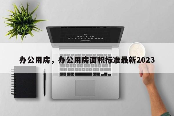 办公用房，办公用房面积标准最新2023