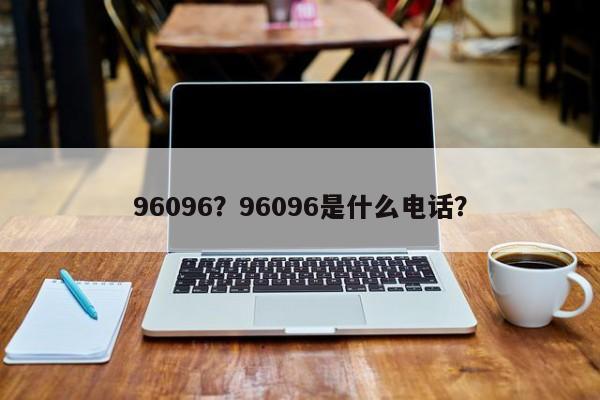 96096？96096是什么电话？