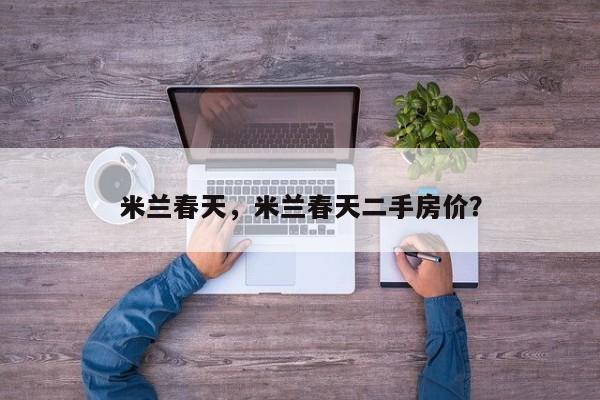 米兰春天，米兰春天二手房价？