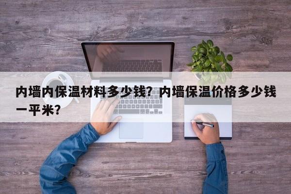 内墙内保温材料多少钱？内墙保温价格多少钱一平米？