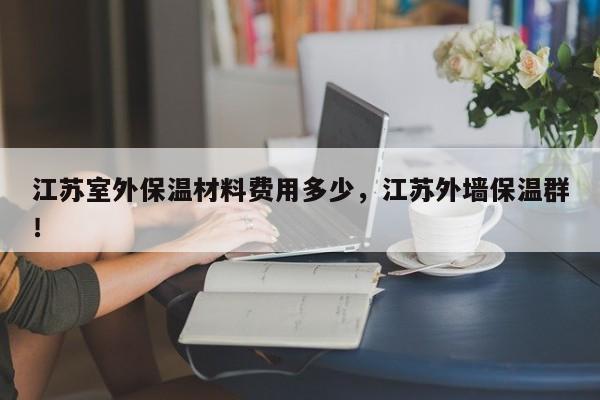 江苏室外保温材料费用多少，江苏外墙保温群！