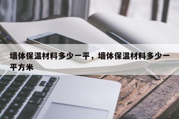 墙体保温材料多少一平，墙体保温材料多少一平方米