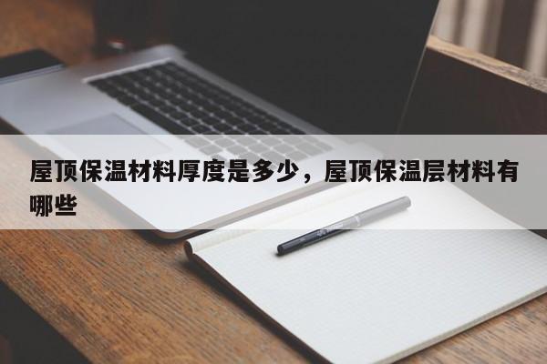 屋顶保温材料厚度是多少，屋顶保温层材料有哪些