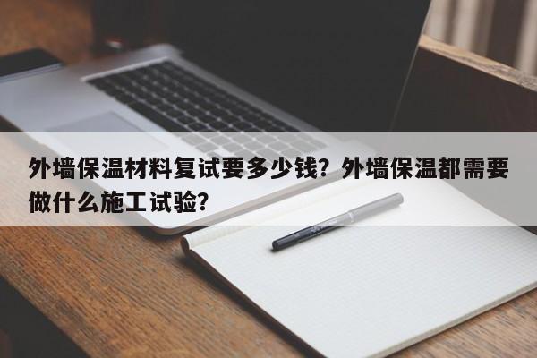 外墙保温材料复试要多少钱？外墙保温都需要做什么施工试验？