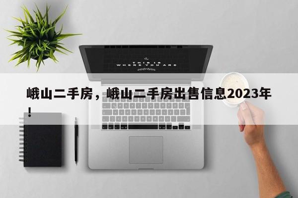 峨山二手房，峨山二手房出售信息2023年！