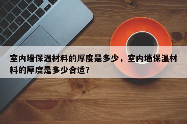 室内墙保温材料的厚度是多少，室内墙保温材料的厚度是多少合适？