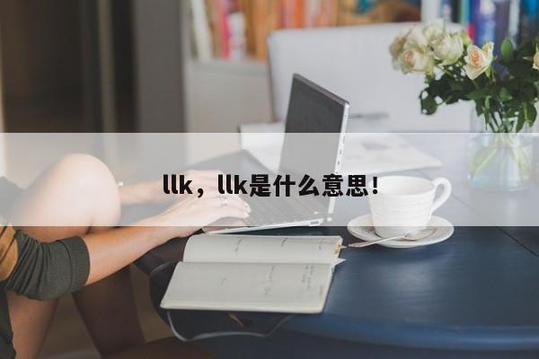 llk，llk是什么意思！