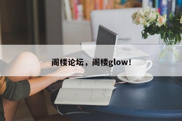 阁楼论坛，阁楼glow！