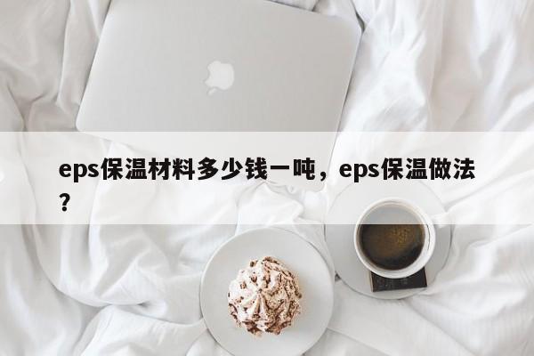 eps保温材料多少钱一吨，eps保温做法？