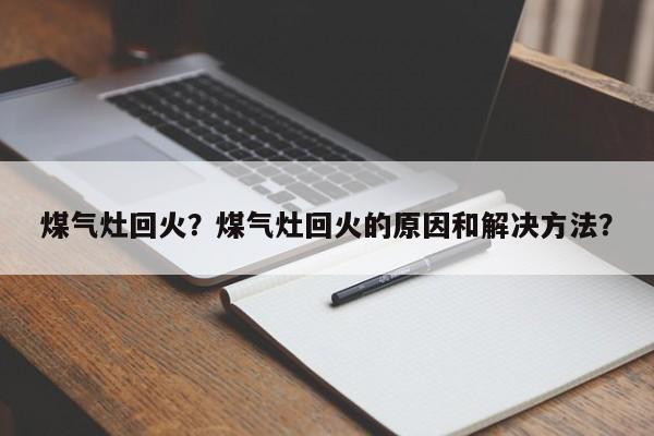 煤气灶回火？煤气灶回火的原因和解决方法？